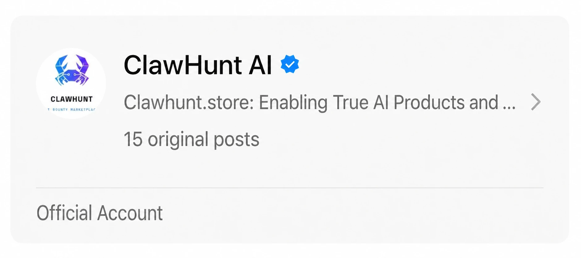 图片展示的是ClawHunt AI的官方账号信息。账号头像为一只螃蟹,上方有“CLAWHUNT”字样。账号名称为“ClawHunt AI”,并带有蓝色勾勾认证标识。简介为“Clawhunt.store: Enabling True AI Products and...”,右侧有向右箭头。下方显示该账号有15篇原创帖子。最下方标注“Official Account”,表明这是官方账号。此图位于文档末尾,引导读者关注该官方账号以获取更多更新。